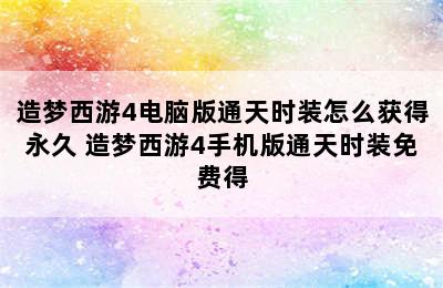 造梦西游4电脑版通天时装怎么获得永久 造梦西游4手机版通天时装免费得